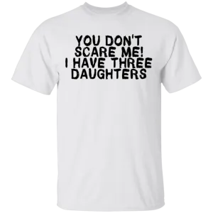 You Don't Scare Me I Have Three Daughters T-Shirt